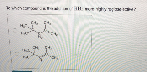 To which compound is the addition of HBr more highly regioselective? Сн, сн, H₂ C- & C=CH2 H3C c1 H2 CH3 H₂C - C нс ΙΩ CH