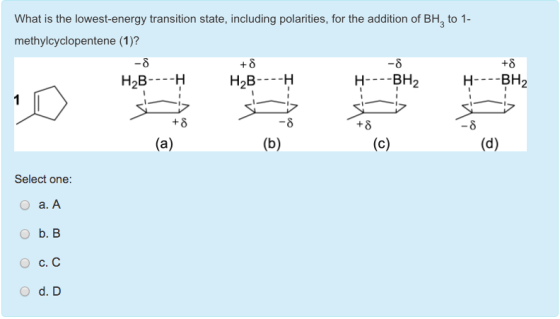 What is the lowest-energy transition state, including polarities, for the addition of BH to 1- methylcyclopentene (1)? -8 H2B---H H-BH2 HBH2 1 Select one: a. A b. B C. C d. D