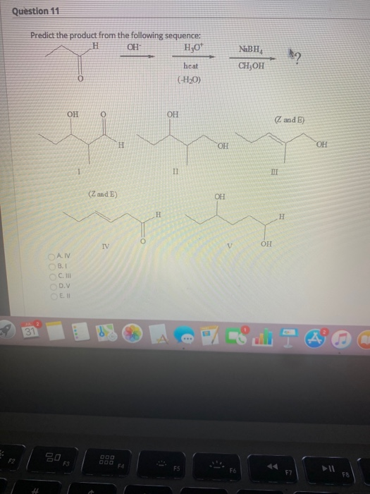 Question 11 Predict the product from the following sequence: H OH H30* NBH, CH,OH hcat O (-H20) OH 0 OH (Zand E) H ОН ОН 1 II