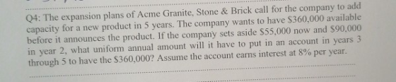 Q4: The expansion plans of Acme Granite, Stone & Brick call for the company to add capacity for a new product in 5 years. The