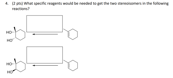 4. (2 pts) What specific reagents would be needed to get the two stereoisomers in the following reactions? HON. Hot НО НО. H