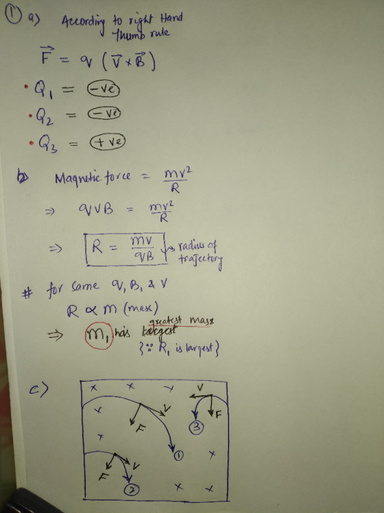 a) According to right Hand Thumb rule F = q (V+B) •Q, = Eve •Q = (tve) by Magnetic force = mv - QUB = me = R= my to radius of