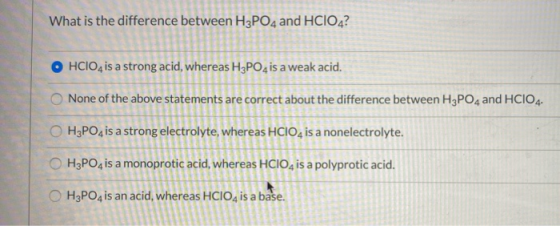 What is the difference between H3PO4 and HCIO4? O HCIO, is a strong acid, whereas H3PO4 is a weak acid. None of the above sta