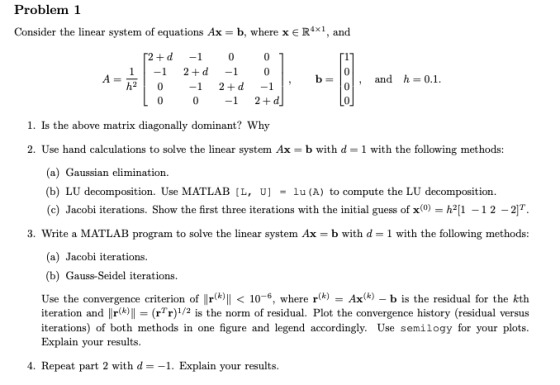 Problem 1 Consider the linear system of equations Ax = b, where x € R4X1, and A= 120 b = and h= 0.1. [2+d -1 0 0 1 1 -1 2+d -