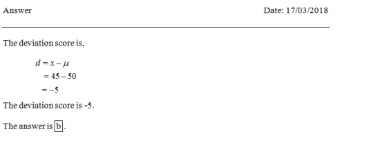 Answer Date: 17/03/2018 The deviation score is, = 45-50 The deviation score is -5 The answer is b
