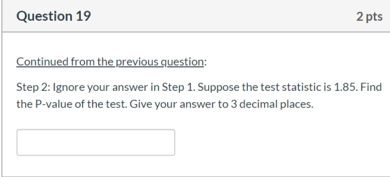 Question 19 2 pts Continued from the previous question: Step 2: Ignore your answer in Step 1. Suppose the test statistic is 1