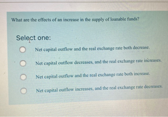 What are the effects of an increase in the supply of loanable funds? Select one: Net capital outflow and the real exchange ra