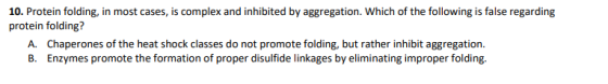 10. Protein folding, in most cases, is complex and inhibited by aggregation. Which of the following is false regarding protei