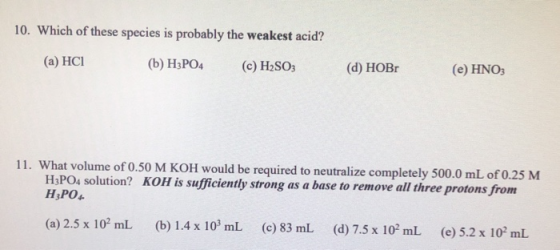 10. Which of these species is probably the weakest acid? (a) HCI (b) H3PO4 (c) H2SO3 (d) HOBI (e) HNO3 11. What volume of 0.5