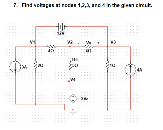7. Find voltages at nodes 1,2,3, and 4 in the given circuit. 12V V1 V2 V3 Va 40 40 R5 20 50 3A 4A V4 2Va