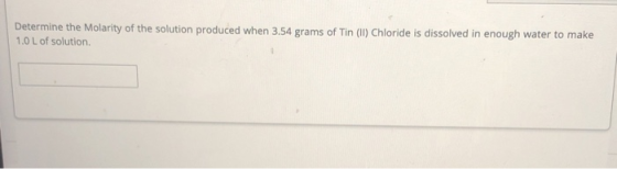 Determine the Molarity of the solution produced when 3.54 grams of Tin (1) Chloride is dissolved in enough water to make 1.0