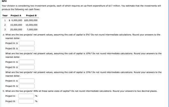 NPV Your division is considering two investment projects, each of which requires an up-front expenditure of $17 million. You