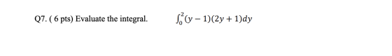 Q7. (6 pts) Evaluate the integral. S (y - 1)(2y + 1)dy