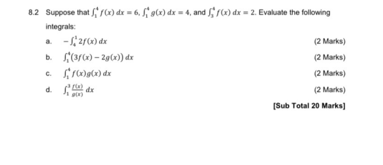 8.2 Suppose that ,* f(x) dx = 6, 8* g(x) dx = 4, and S f(x) dx = 2. Evaluate the following integrals: a. -S2f(x) dx (2 Marks)