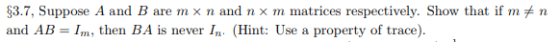 $3.7, suppose A and B are m x n and n x m matrices respectively. Show that if rnメn and AB- Im, then BA is never In. (Hint: Us
