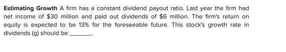 Estimating Growth A firm has a constant dividend payout ratio. Last year the firm had net income of $30 million and paid out