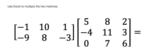 Use Excel to multiply the two matrices. -1 10 8 5 -4 8 11 7 21 3 = 62 1-0