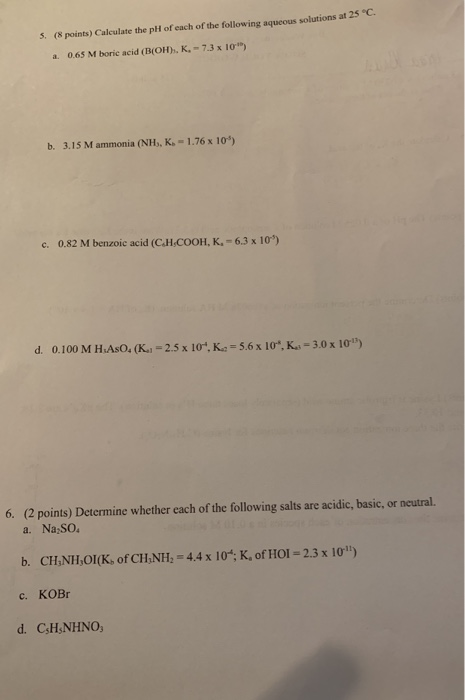 5. (8 points) Calculate the pH of each of the following aqueous solutions at 25 C 0.65 M boric acid (B(OH), K,-7.3 x 10) a.