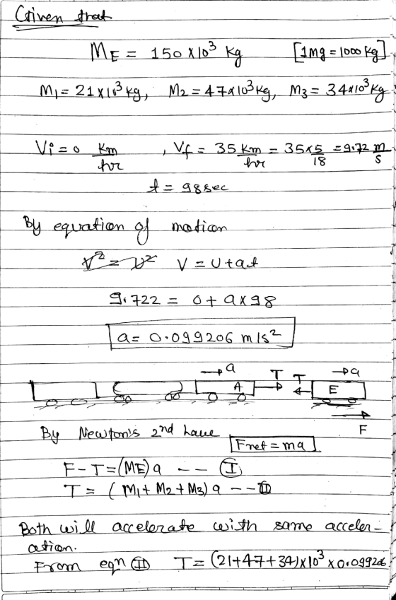 Criven that Me= 150 X103 Kg [1mg = 1000 kg] M = 21x103 kW, Me= 478103 Kg, 13 = 344103ky Vi=0 Km Vf = 35 km - 3505 39.72 m. 35