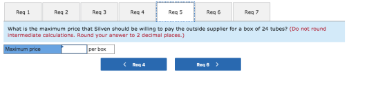Req 1 Reg 2 Req3 Reg 4 Req 5 Reg 6 Req 7 What is the maximum price that Silven should be willing to pay the outside supplier