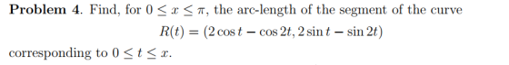 Problem 4, Find, for 0-x-π, the arc-length of the segment of the curve R(t) = (2 cos t-cos 2t, 2 sin t-sin 2t) corresponding to 0< t < r