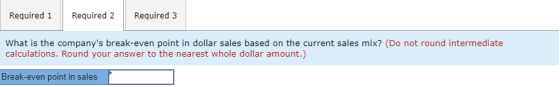 Required 1 Required 2 Required 3 What is the companys break-even point in dollar sales based on the current sales mix? (Do n