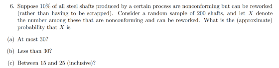 6. Suppose 10% of all steel shafts produced by a certain process are nonconforming but can be reworked (rather than having to