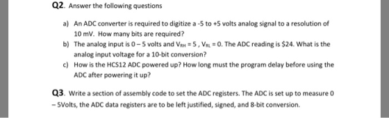 Q2. Answer the following questions a) An ADC converter is required to digitize a -5 to +5 volts analog signal to a resolution