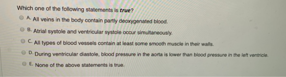 Which one of the following statements is true? A. All veins in the body contain partly deoxygenated blood. B. Atrial systole