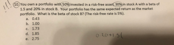 (10. You own a portfolio with 50% invested in a risk-free asset, 30% in stock A with a beta of 1.5 and 20% in stock B. Your p