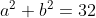 a^{2}+b^{2}=32