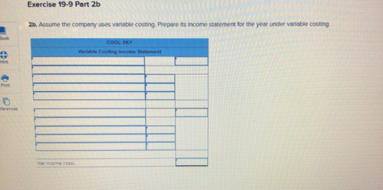 Exercise 19-9 Part 2b 2b. Assume the company uses variable costing. Prepare its income statement for the year under variable