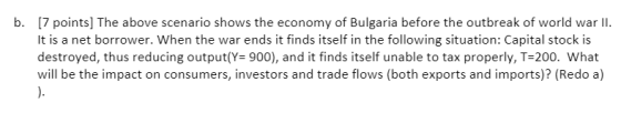 b. [7 points) The above scenario shows the economy of Bulgaria before the outbreak of world war II. It is a net borrower. Whe