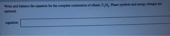 Write and balance the equation for the complete combustion of ethane, CH. Phase symbols and energy changes are optional equat