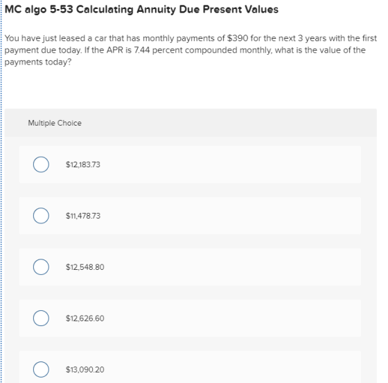 MC algo 5-53 Calculating Annuity Due Present Values You have just leased a car that has monthly payments of $390 for the next