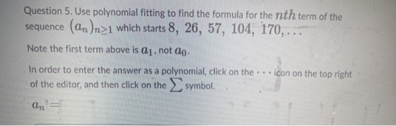 Question 5. Use polynomial fitting to find the formula for the nth term of the sequence (an)n>1 which starts 8, 26, 57, 104,