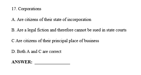 17. Corporations A. Are citizens of their state of incorporation B. Are a legal fiction and therefore cannot be sued in state