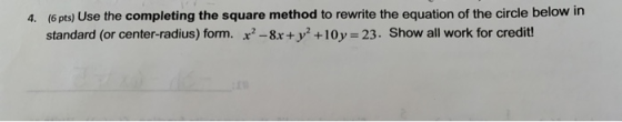 4. (6 pts) Use the completing the square method to rewrite the equation of the circle below in standard (or center-radius) fo