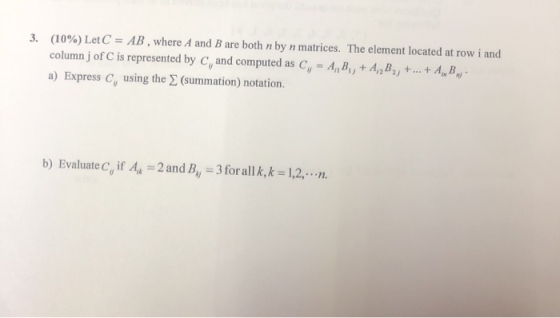 3. (10%) Let C = AB, where A and B are both n by n matrices. The element located at row i and column of C is represented by C
