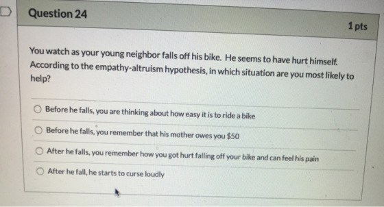 DI Question 24 1 pts You watch as your young neighbor falls off his bike. He seems to have hurt himself. According to the emp