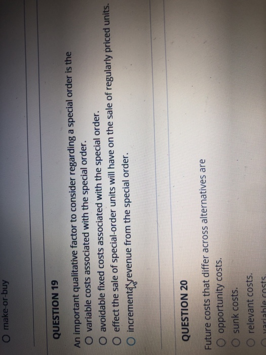 O make-or-buy QUESTION 19 An important qualitative factor to consider regarding a special order is the O variable costs assoc
