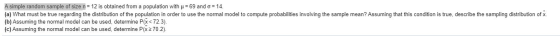 A simple random sample of size n = 12 is obtained from a population with u = 69 and o = 14. (a) What must be true regarding t