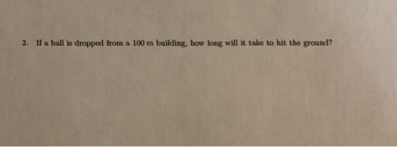 3. If a ball is dropped from a 100 m building, how long will it take to hit the ground?