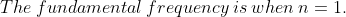 The\: fundamental\: frequency\: is\: when\: n=1.