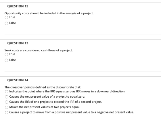 QUESTION 12 Opportunity costs should be included in the analysis of a project. True False QUESTION 13 Sunk costs are consider