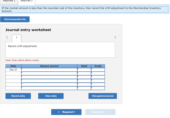 Required 1 Required 2 If the market amount is less than the recorded cost of the inventory, then record the LCM adjustment to