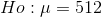Ho: \mu =512