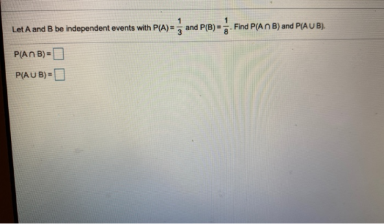 1 Let A and B be independent events with P(A) and P(B) = FICE Find P(ANB) and P(AUB). 8 P(ANB) = P(AUB) =