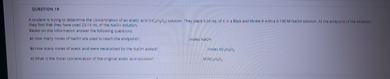 QUESTION 19 A student is trying to determine the concentration of an acetic acid (HC2H302) solution. They place 9.00 ml of it