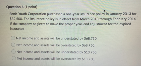 Question 4 (1 point) Sonic Youth Corporation purchased a one-year insurance policy in January 2013 for $82,500. The insurance